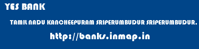 YES BANK  TAMIL NADU KANCHEEPURAM SRIPERUMBUDUR SRIPERUMBUDUR, TAMILNADU  banks information 
